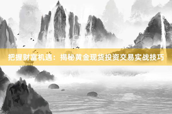 把握财富机遇：揭秘黄金现货投资交易实战技巧