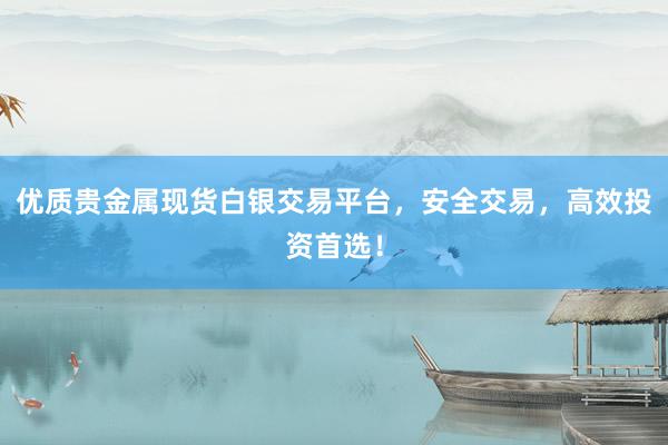 优质贵金属现货白银交易平台，安全交易，高效投资首选！