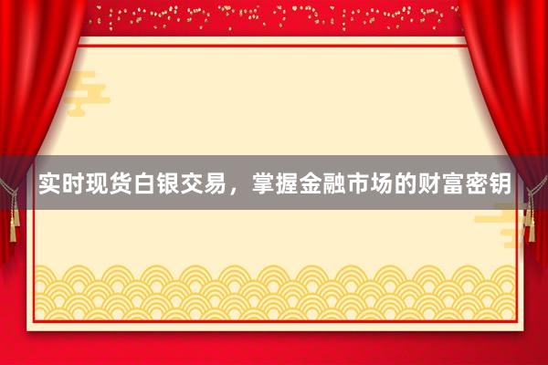 实时现货白银交易，掌握金融市场的财富密钥