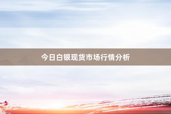 今日白银现货市场行情分析