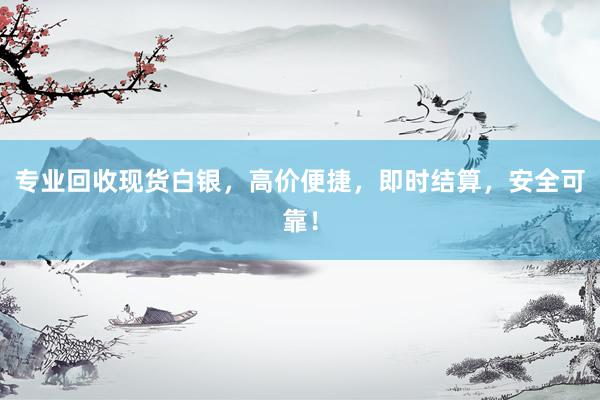 专业回收现货白银，高价便捷，即时结算，安全可靠！