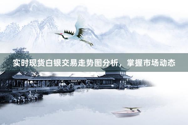 实时现货白银交易走势图分析，掌握市场动态