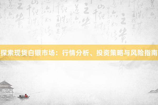 探索现货白银市场：行情分析、投资策略与风险指南