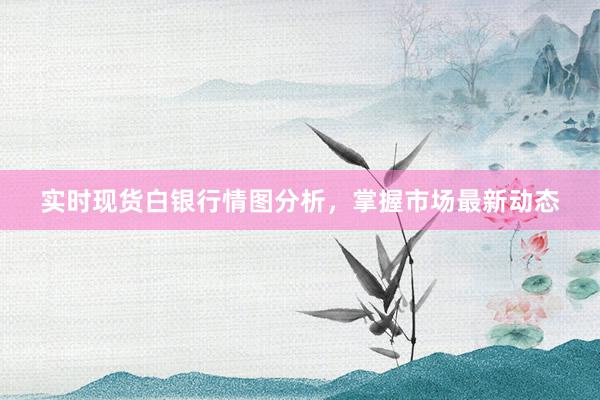 实时现货白银行情图分析，掌握市场最新动态