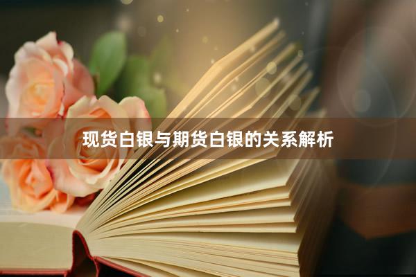 现货白银与期货白银的关系解析