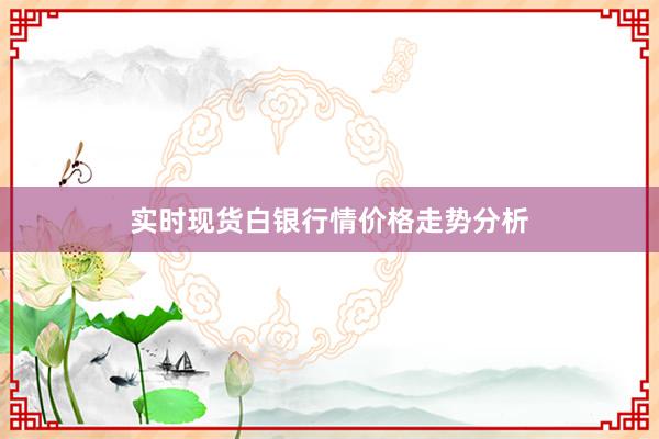 实时现货白银行情价格走势分析