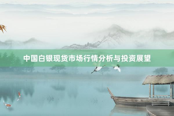 中国白银现货市场行情分析与投资展望