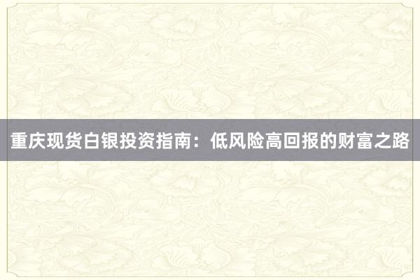 重庆现货白银投资指南：低风险高回报的财富之路