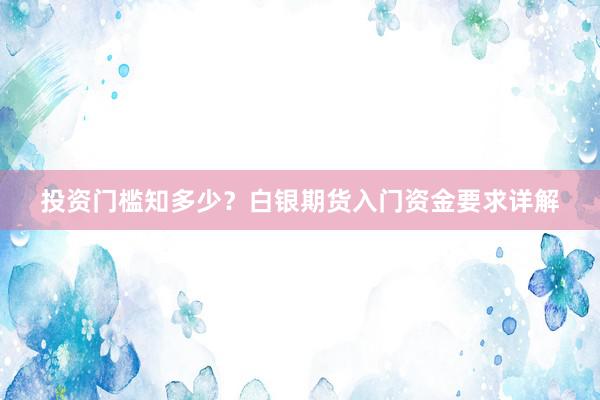 投资门槛知多少？白银期货入门资金要求详解